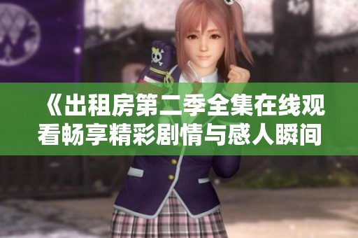 《出租房第二季全集在线观看畅享精彩剧情与感人瞬间》