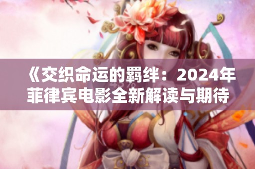 《交织命运的羁绊：2024年菲律宾电影全新解读与期待》