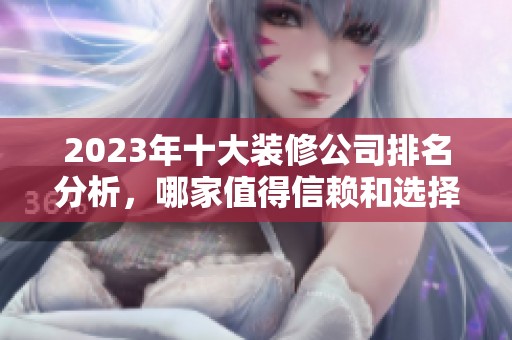 2023年十大装修公司排名分析，哪家值得信赖和选择呢