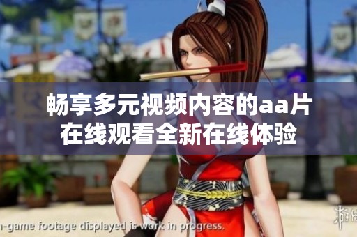 畅享多元视频内容的aa片在线观看全新在线体验