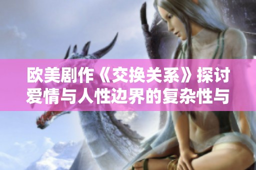 欧美剧作《交换关系》探讨爱情与人性边界的复杂性与挑战