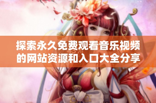 探索永久免费观看音乐视频的网站资源和入口大全分享