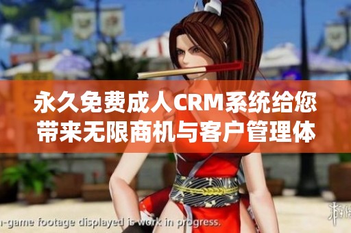 永久免费成人CRM系统给您带来无限商机与客户管理体验