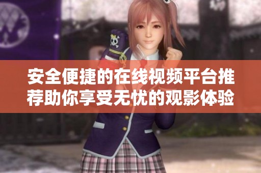 安全便捷的在线视频平台推荐助你享受无忧的观影体验