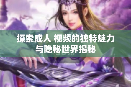探索成人 视频的独特魅力与隐秘世界揭秘