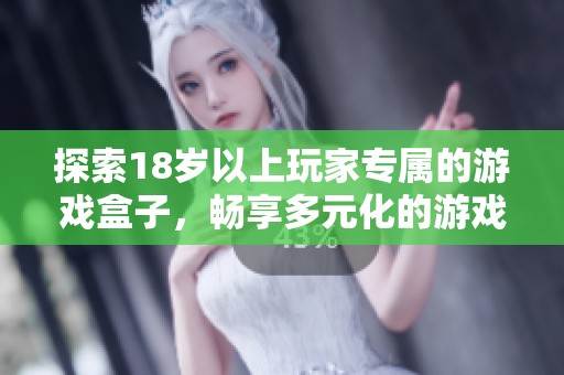 探索18岁以上玩家专属的游戏盒子，畅享多元化的游戏体验与乐趣
