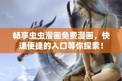 畅享虫虫漫画免费漫画，快速便捷的入口等你探索！