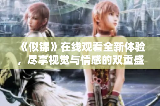 《似锦》在线观看全新体验，尽享视觉与情感的双重盛宴