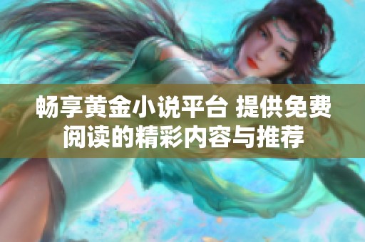 畅享黄金小说平台 提供免费阅读的精彩内容与推荐