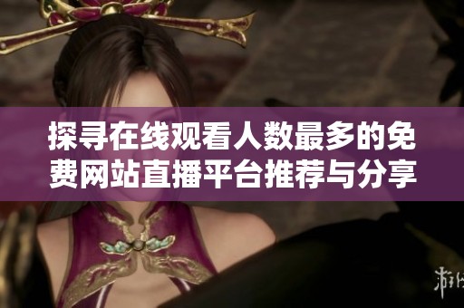 探寻在线观看人数最多的免费网站直播平台推荐与分享