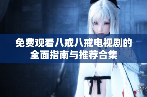免费观看八戒八戒电视剧的全面指南与推荐合集