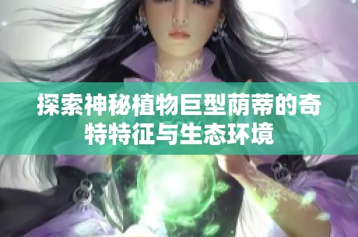 探索神秘植物巨型荫蒂的奇特特征与生态环境