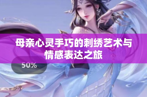母亲心灵手巧的刺绣艺术与情感表达之旅
