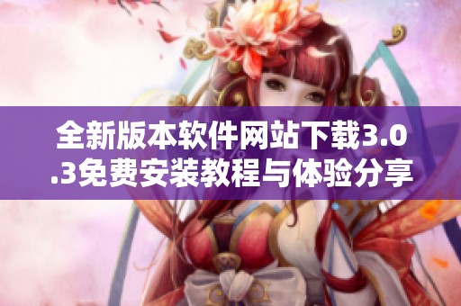 全新版本软件网站下载3.0.3免费安装教程与体验分享
