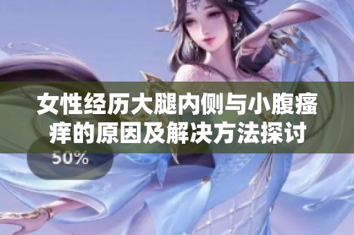 女性经历大腿内侧与小腹瘙痒的原因及解决方法探讨