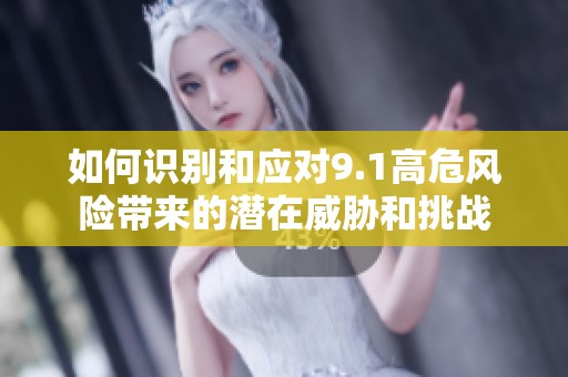 如何识别和应对9.1高危风险带来的潜在威胁和挑战