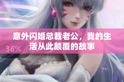 意外闪婚总裁老公，我的生活从此颠覆的故事