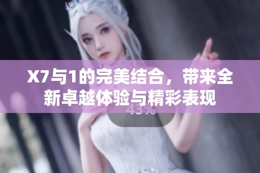 X7与1的完美结合，带来全新卓越体验与精彩表现