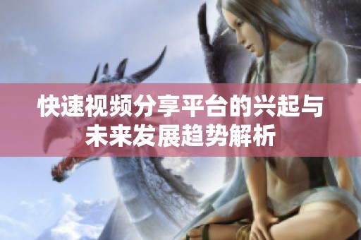 快速视频分享平台的兴起与未来发展趋势解析