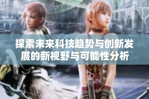 探索未来科技趋势与创新发展的新视野与可能性分析