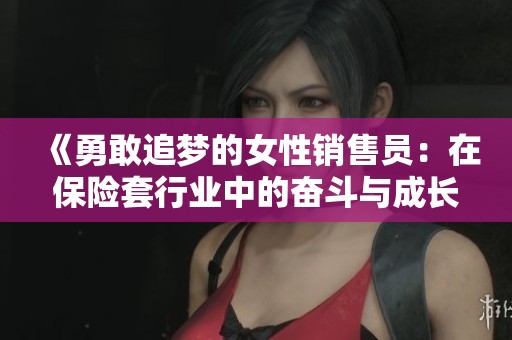 《勇敢追梦的女性销售员：在保险套行业中的奋斗与成长》