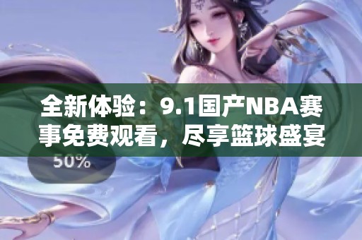 全新体验：9.1国产NBA赛事免费观看，尽享篮球盛宴