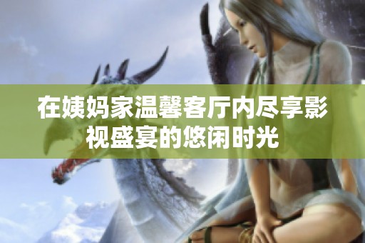 在姨妈家温馨客厅内尽享影视盛宴的悠闲时光