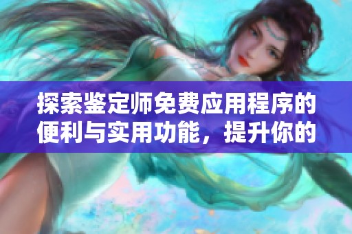 探索鉴定师免费应用程序的便利与实用功能，提升你的专业能力