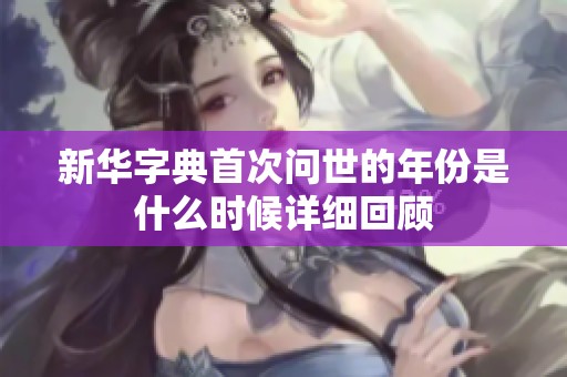 新华字典首次问世的年份是什么时候详细回顾