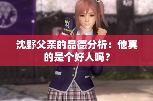 沈野父亲的品德分析：他真的是个好人吗？