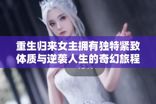重生归来女主拥有独特紧致体质与逆袭人生的奇幻旅程