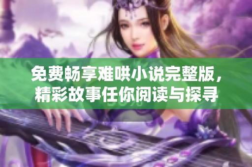 免费畅享难哄小说完整版，精彩故事任你阅读与探寻