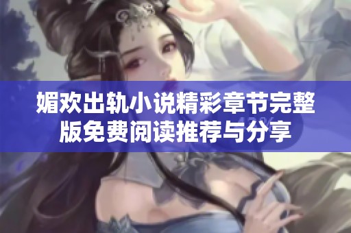 媚欢出轨小说精彩章节完整版免费阅读推荐与分享