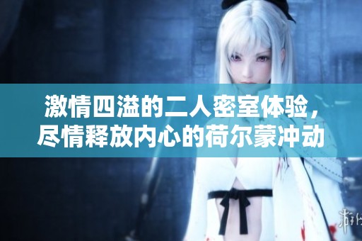 激情四溢的二人密室体验，尽情释放内心的荷尔蒙冲动