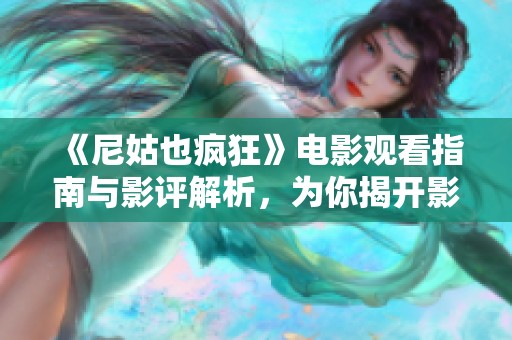 《尼姑也疯狂》电影观看指南与影评解析，为你揭开影片核心秘密