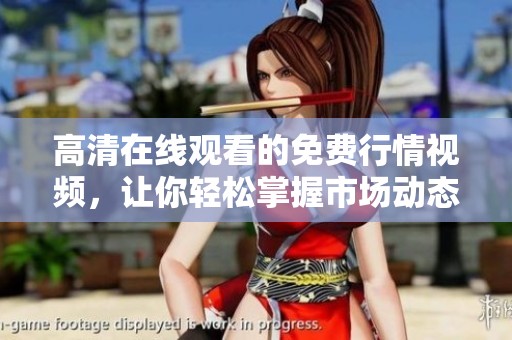 高清在线观看的免费行情视频，让你轻松掌握市场动态