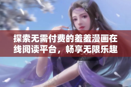 探索无需付费的羞羞漫画在线阅读平台，畅享无限乐趣