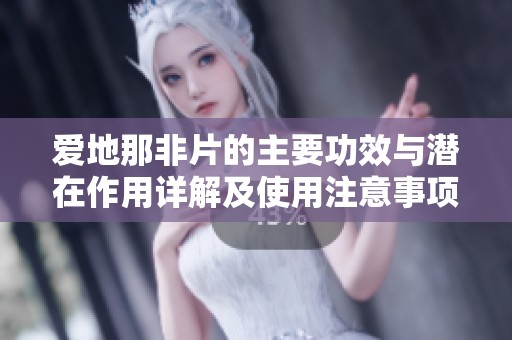 爱地那非片的主要功效与潜在作用详解及使用注意事项