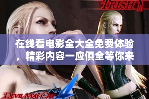 在线看电影全大全免费体验，精彩内容一应俱全等你来发现