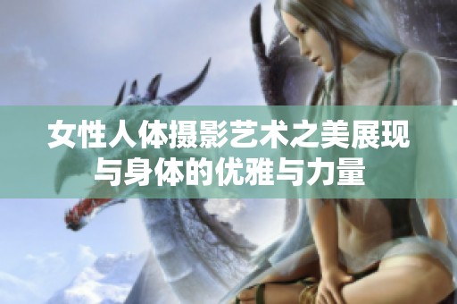 女性人体摄影艺术之美展现与身体的优雅与力量