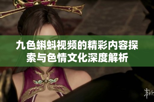 九色蝌蚪视频的精彩内容探索与色情文化深度解析