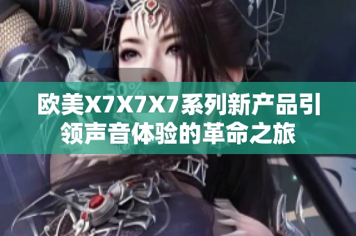 欧美X7X7X7系列新产品引领声音体验的革命之旅