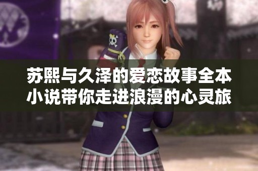苏熙与久泽的爱恋故事全本小说带你走进浪漫的心灵旅程