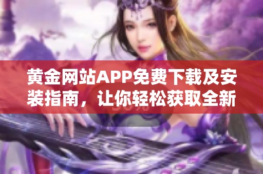 黄金网站APP免费下载及安装指南，让你轻松获取全新体验