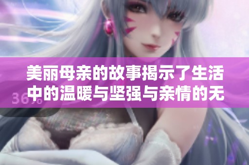 美丽母亲的故事揭示了生活中的温暖与坚强与亲情的无私奉献