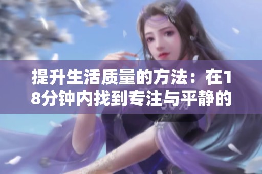 提升生活质量的方法：在18分钟内找到专注与平静的秘诀