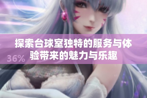 探索台球室独特的服务与体验带来的魅力与乐趣