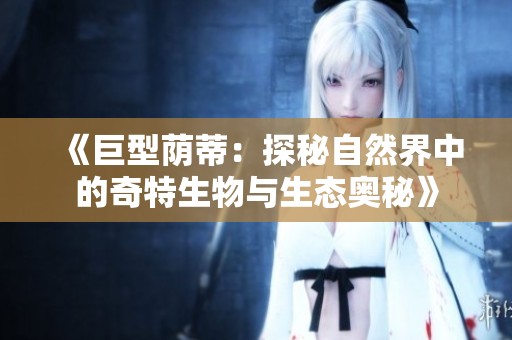 《巨型荫蒂：探秘自然界中的奇特生物与生态奥秘》