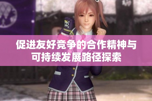 促进友好竞争的合作精神与可持续发展路径探索