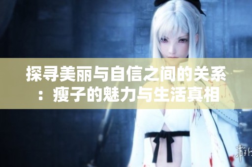 探寻美丽与自信之间的关系：瘦子的魅力与生活真相